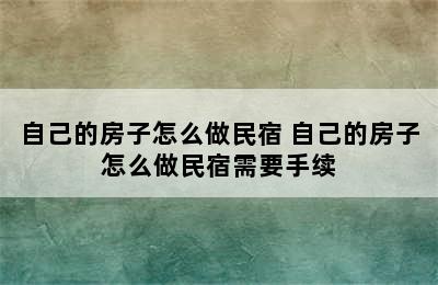 自己的房子怎么做民宿 自己的房子怎么做民宿需要手续